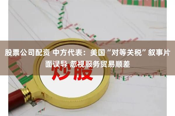 股票公司配资 中方代表：美国“对等关税”叙事片面误导 忽视服务贸易顺差