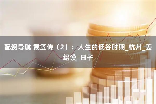 配资导航 戴笠传（2）：人生的低谷时期_杭州_姜绍谟_日子