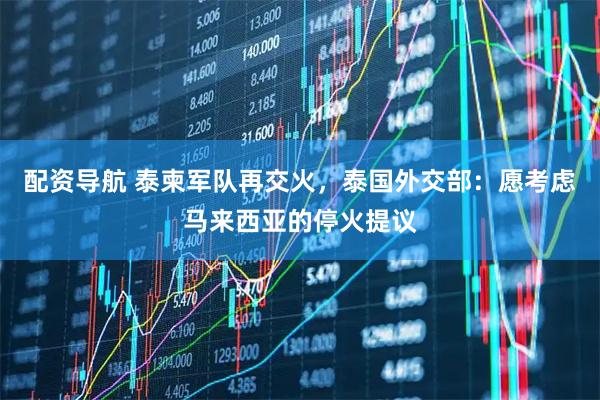 配资导航 泰柬军队再交火，泰国外交部：愿考虑马来西亚的停火提议