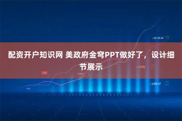 配资开户知识网 美政府金穹PPT做好了，设计细节展示
