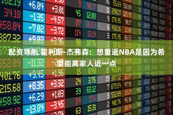 配资导航 霍利斯-杰弗森：想重返NBA是因为希望能离家人近一点