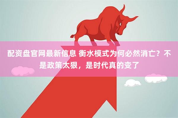 配资盘官网最新信息 衡水模式为何必然消亡？不是政策太狠，是时代真的变了